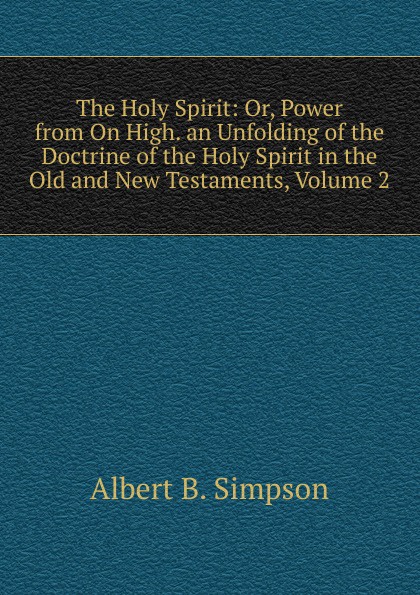 The Holy Spirit: Or, Power from On High. an Unfolding of the Doctrine of the Holy Spirit in the Old and New Testaments, Volume 2