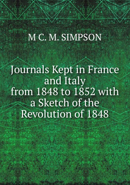 Journals Kept in France and Italy from 1848 to 1852 with a Sketch of the Revolution of 1848
