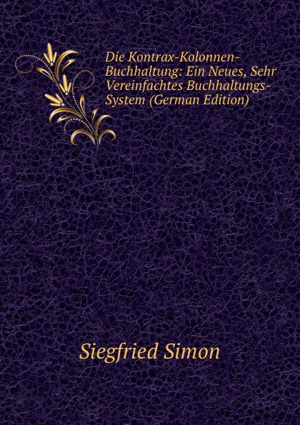 Die Kontrax-Kolonnen-Buchhaltung: Ein Neues, Sehr Vereinfachtes Buchhaltungs-System (German Edition)