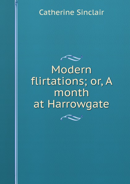Modern flirtations; or, A month at Harrowgate