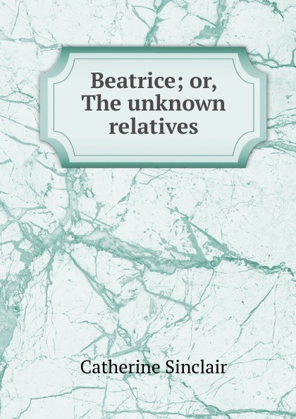 Beatrice; or, The unknown relatives