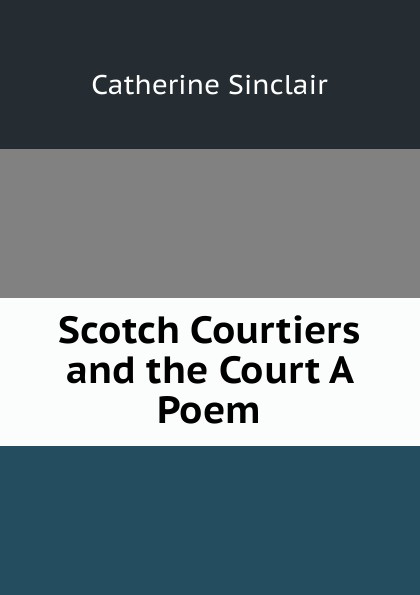 Scotch Courtiers and the Court A Poem.