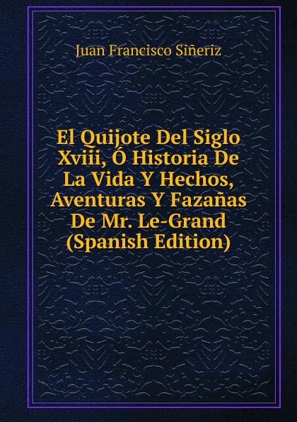 El Quijote Del Siglo Xviii, O Historia De La Vida Y Hechos, Aventuras Y Fazanas De Mr. Le-Grand (Spanish Edition)