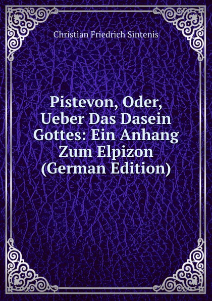 Pistevon, Oder, Ueber Das Dasein Gottes: Ein Anhang Zum Elpizon (German Edition)