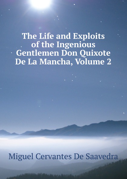 The Life and Exploits of the Ingenious Gentlemen Don Quixote De La Mancha, Volume 2