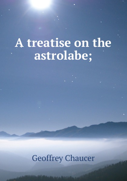 A treatise on the astrolabe;