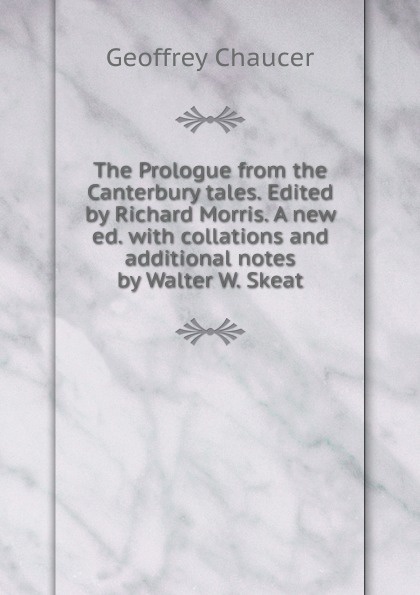 The Prologue from the Canterbury tales. Edited by Richard Morris. A new ed. with collations and additional notes by Walter W. Skeat