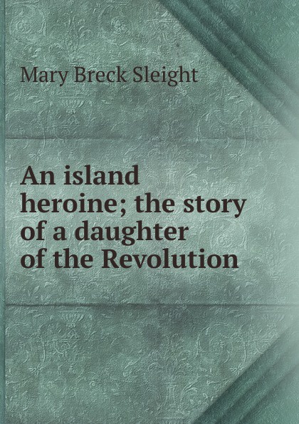 An island heroine; the story of a daughter of the Revolution