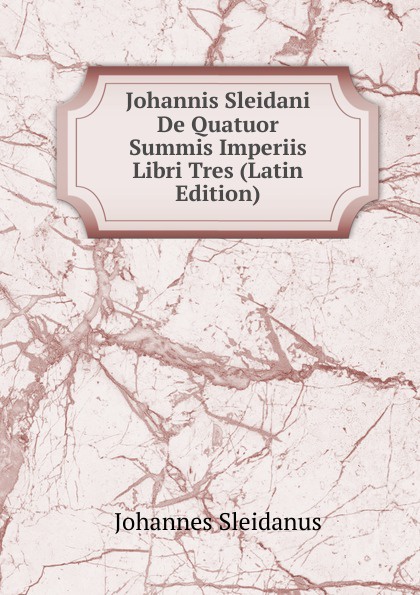 Johannis Sleidani De Quatuor Summis Imperiis Libri Tres (Latin Edition)