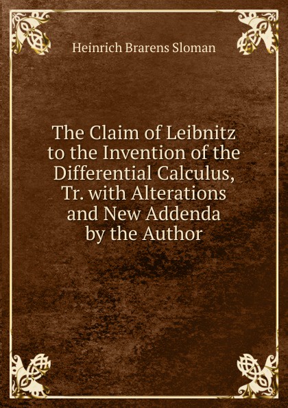 The Claim of Leibnitz to the Invention of the Differential Calculus, Tr. with Alterations and New Addenda by the Author