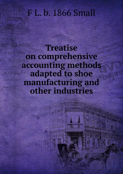 Treatise on comprehensive accounting methods adapted to shoe manufacturing and other industries