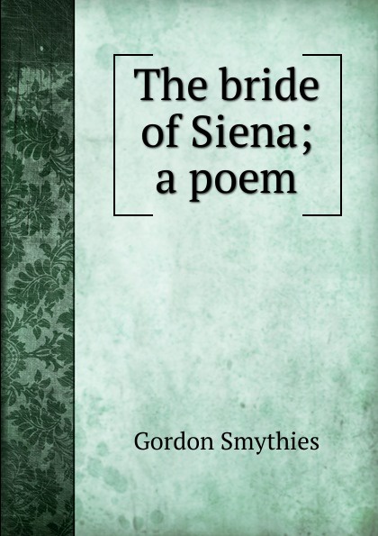 The bride of Siena; a poem