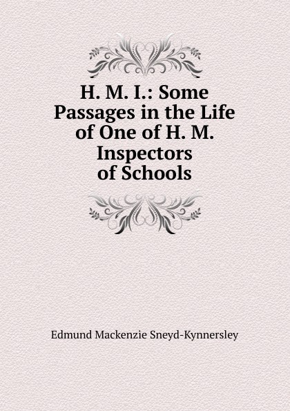 H. M. I.: Some Passages in the Life of One of H. M. Inspectors of Schools