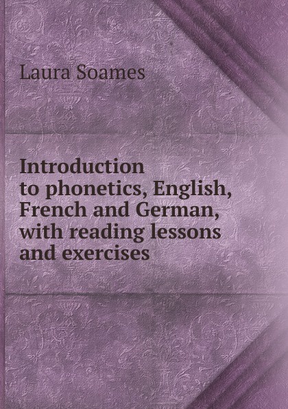 Introduction to phonetics, English, French and German, with reading lessons and exercises