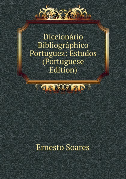 Diccionario Bibliographico Portuguez: Estudos (Portuguese Edition)