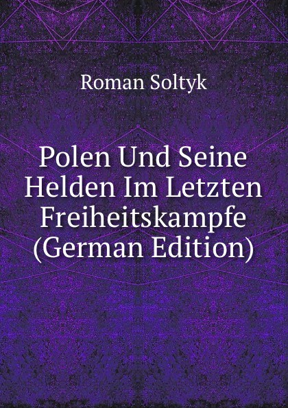 Polen Und Seine Helden Im Letzten Freiheitskampfe (German Edition)