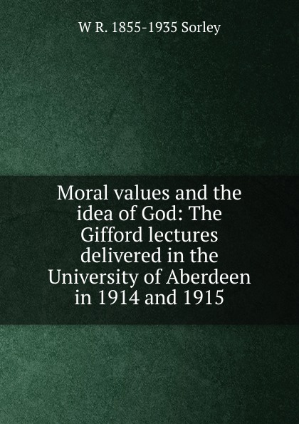 Moral values and the idea of God: The Gifford lectures delivered in the University of Aberdeen in 1914 and 1915