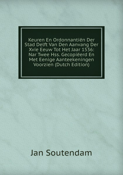 Keuren En Ordonnantien Der Stad Delft Van Den Aanvang Der Xvie Eeuw Tot Het Jaar 1536: Nar Twee Hss. Gecopieerd En Met Eenige Aanteekeningen Voorzien (Dutch Edition)