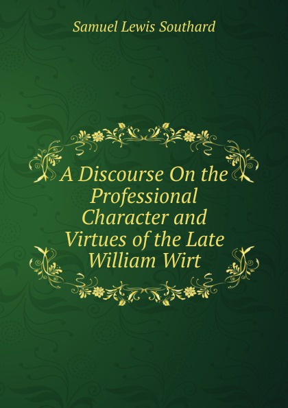 A Discourse On the Professional Character and Virtues of the Late William Wirt