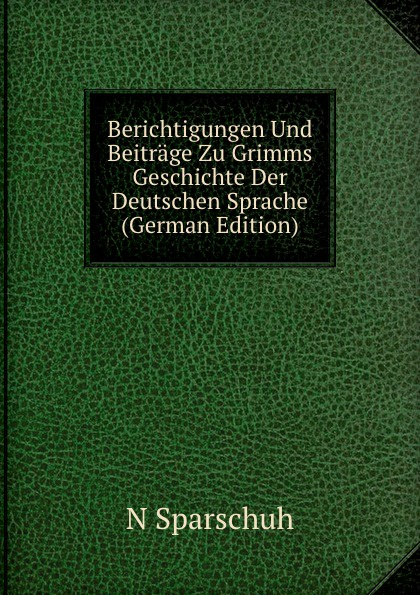 Berichtigungen Und Beitrage Zu Grimms Geschichte Der Deutschen Sprache (German Edition)