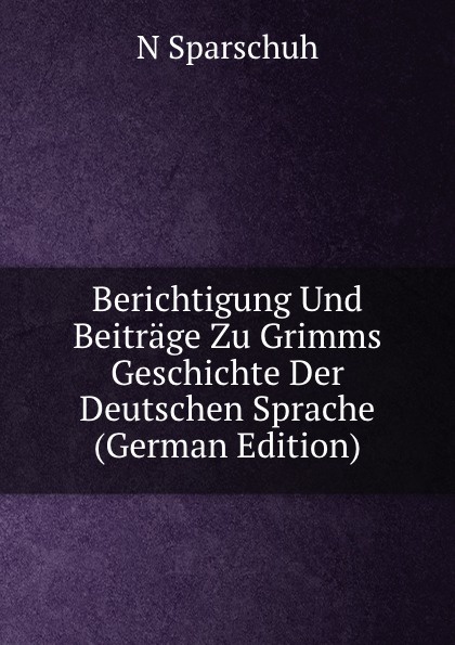 Berichtigung Und Beitrage Zu Grimms Geschichte Der Deutschen Sprache (German Edition)