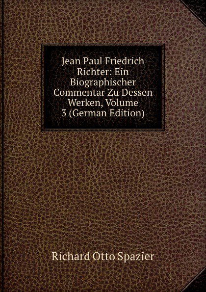 Jean Paul Friedrich Richter: Ein Biographischer Commentar Zu Dessen Werken, Volume 3 (German Edition)