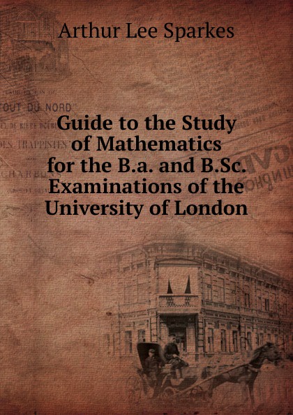 Guide to the Study of Mathematics for the B.a. and B.Sc. Examinations of the University of London