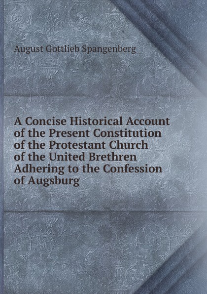 A Concise Historical Account of the Present Constitution of the Protestant Church of the United Brethren Adhering to the Confession of Augsburg