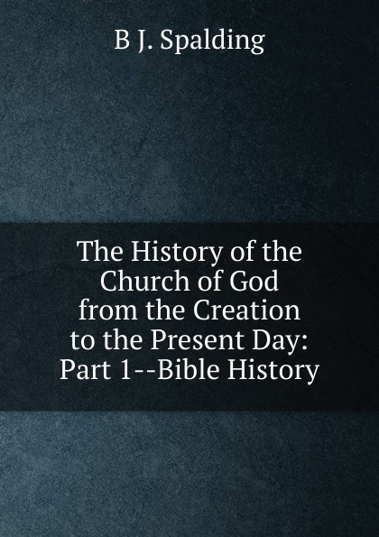 The History of the Church of God from the Creation to the Present Day: Part 1--Bible History
