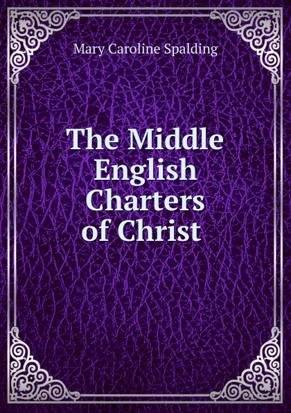 The Middle English Charters of Christ .