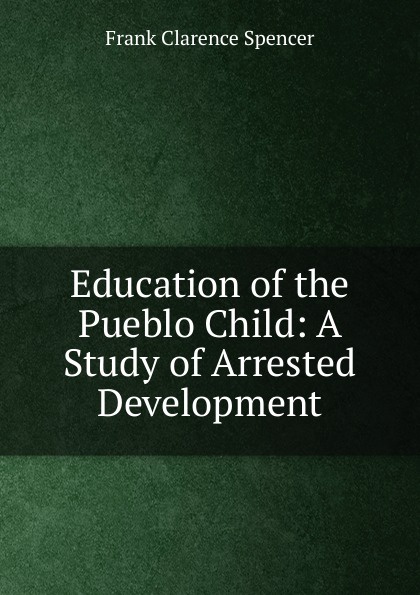 Education of the Pueblo Child: A Study of Arrested Development