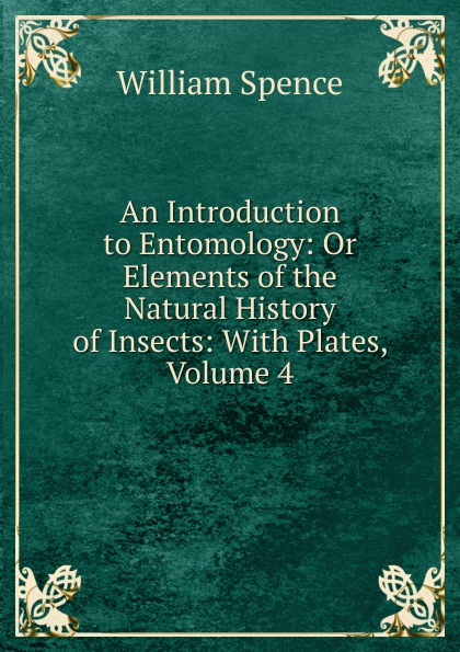 An Introduction to Entomology: Or Elements of the Natural History of Insects: With Plates, Volume 4