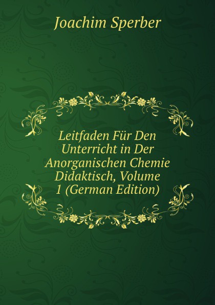 Leitfaden Fur Den Unterricht in Der Anorganischen Chemie Didaktisch, Volume 1 (German Edition)