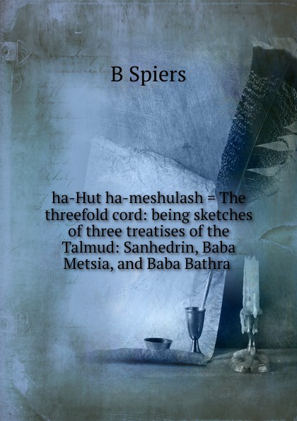 ha-Hut ha-meshulash . The threefold cord: being sketches of three treatises of the Talmud: Sanhedrin, Baba Metsia, and Baba Bathra .