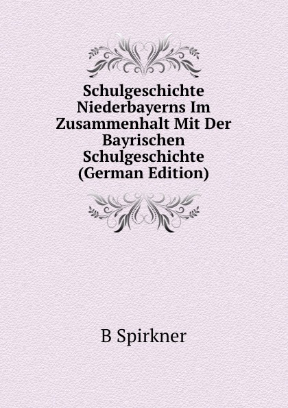 Schulgeschichte Niederbayerns Im Zusammenhalt Mit Der Bayrischen Schulgeschichte (German Edition)