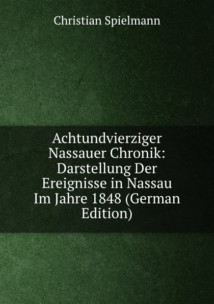Achtundvierziger Nassauer Chronik: Darstellung Der Ereignisse in Nassau Im Jahre 1848 (German Edition)