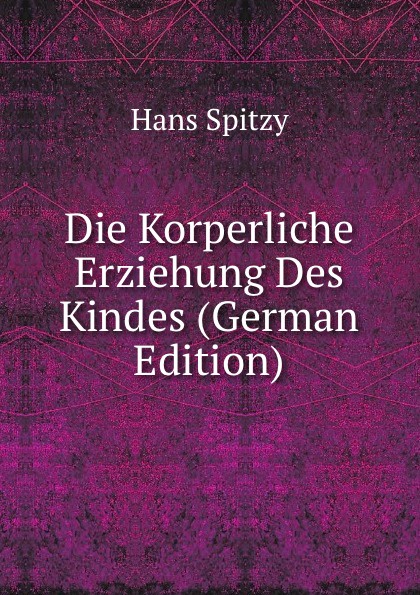 Die Korperliche Erziehung Des Kindes (German Edition)