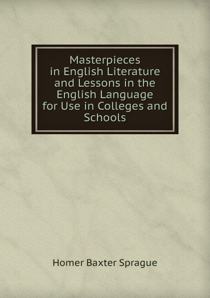 Masterpieces in English Literature and Lessons in the English Language for Use in Colleges and Schools