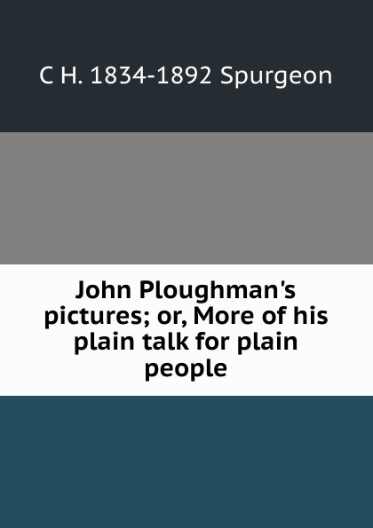 John Ploughman.s pictures; or, More of his plain talk for plain people