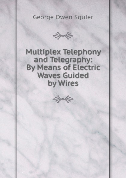 Multiplex Telephony and Telegraphy: By Means of Electric Waves Guided by Wires