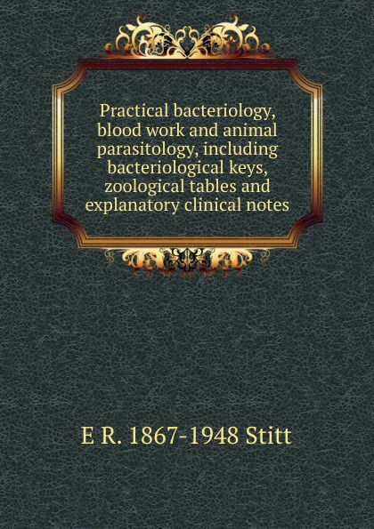 Practical bacteriology, blood work and animal parasitology, including bacteriological keys, zoological tables and explanatory clinical notes
