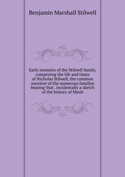 Early memoirs of the Stilwell family, comprising the life and times of Nicholas Stilwell, the common ancestor of the numerous families bearing that . incidentally a sketch of the history of Manh