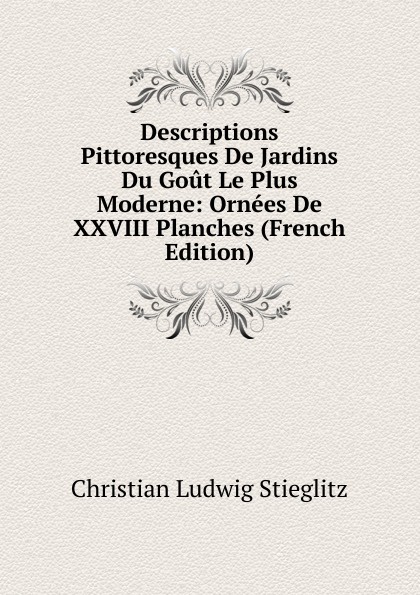 Descriptions Pittoresques De Jardins Du Gout Le Plus Moderne: Ornees De XXVIII Planches (French Edition)