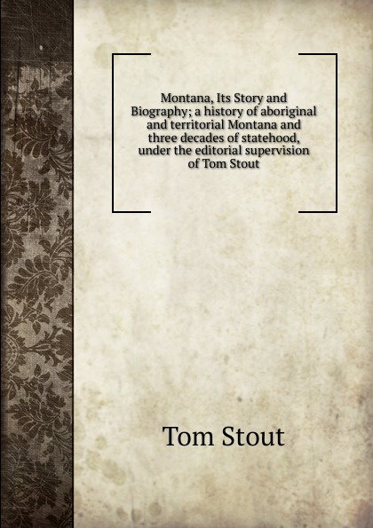 Montana, Its Story and Biography; a history of aboriginal and territorial Montana and three decades of statehood, under the editorial supervision of Tom Stout