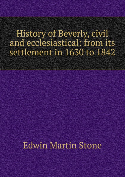 History of Beverly, civil and ecclesiastical: from its settlement in 1630 to 1842