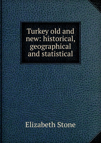Turkey old and new: historical, geographical and statistical