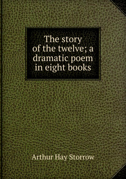 The story of the twelve; a dramatic poem in eight books