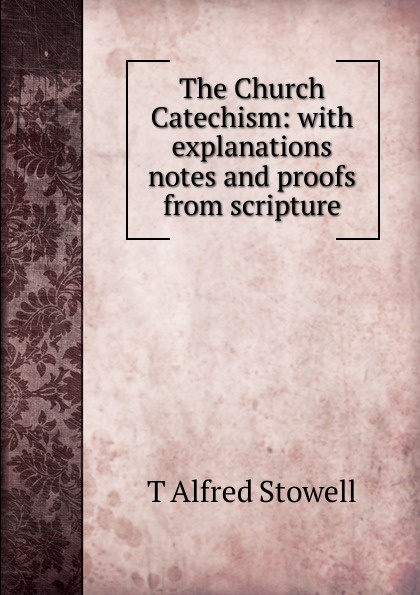 The Church Catechism: with explanations notes and proofs from scripture