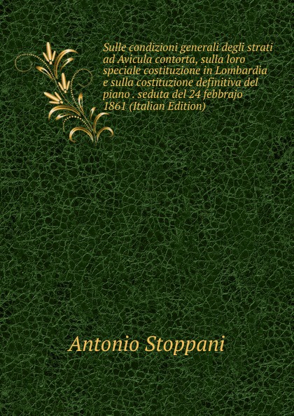 Sulle condizioni generali degli strati ad Avicula contorta, sulla loro speciale costituzione in Lombardia e sulla costituzione definitiva del piano . seduta del 24 febbrajo 1861 (Italian Edition)