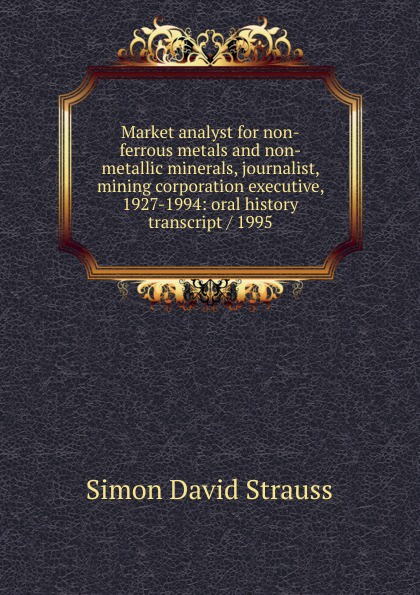 Market analyst for non-ferrous metals and non-metallic minerals, journalist, mining corporation executive, 1927-1994: oral history transcript / 1995